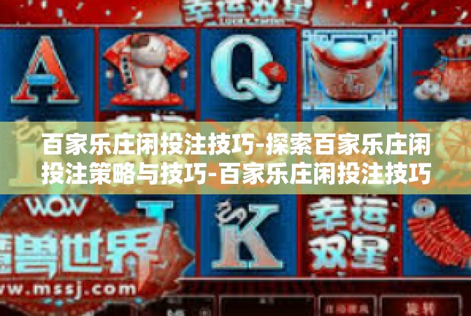 百家乐庄闲投注技巧-探索百家乐庄闲投注策略与技巧-百家乐庄闲投注技巧