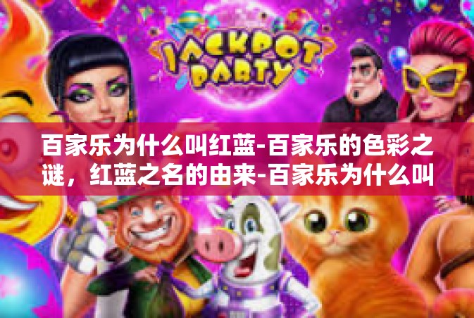 百家乐为什么叫红蓝-百家乐的色彩之谜，红蓝之名的由来-百家乐为什么叫红蓝