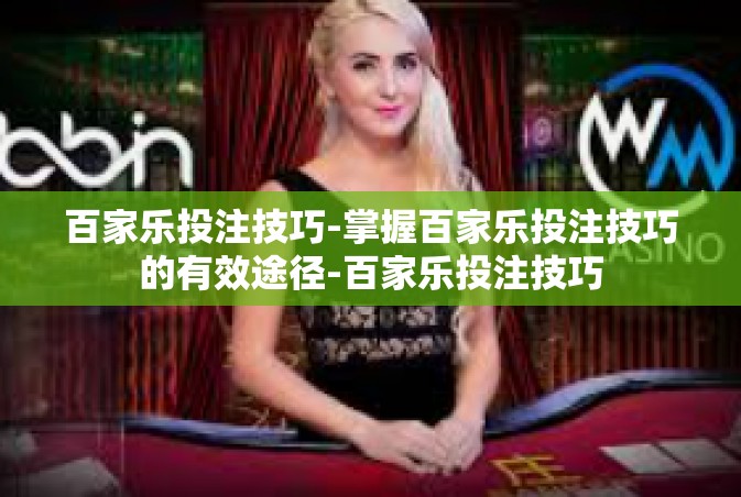 百家乐投注技巧-掌握百家乐投注技巧的有效途径-百家乐投注技巧