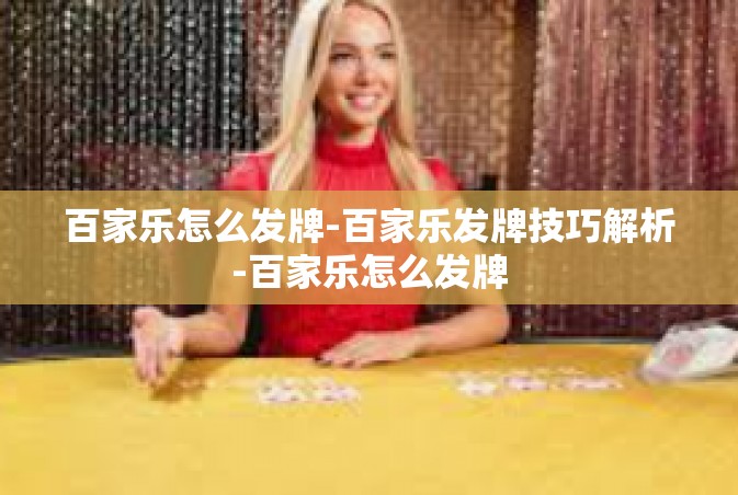 百家乐怎么发牌-百家乐发牌技巧解析-百家乐怎么发牌