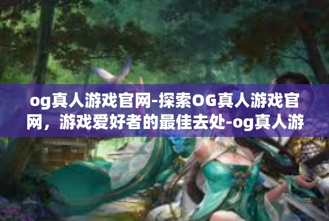 og真人游戏官网-探索OG真人游戏官网，游戏爱好者的最佳去处-og真人游戏官网