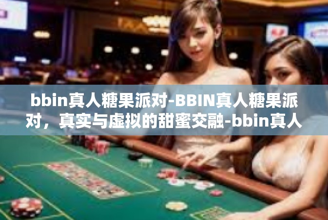 bbin真人糖果派对-BBIN真人糖果派对，真实与虚拟的甜蜜交融-bbin真人糖果派对