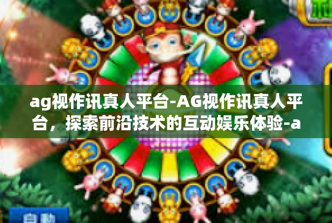 ag视作讯真人平台-AG视作讯真人平台，探索前沿技术的互动娱乐体验-ag视作讯真人平台