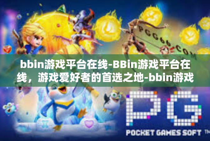 bbin游戏平台在线-BBin游戏平台在线，游戏爱好者的首选之地-bbin游戏平台在线