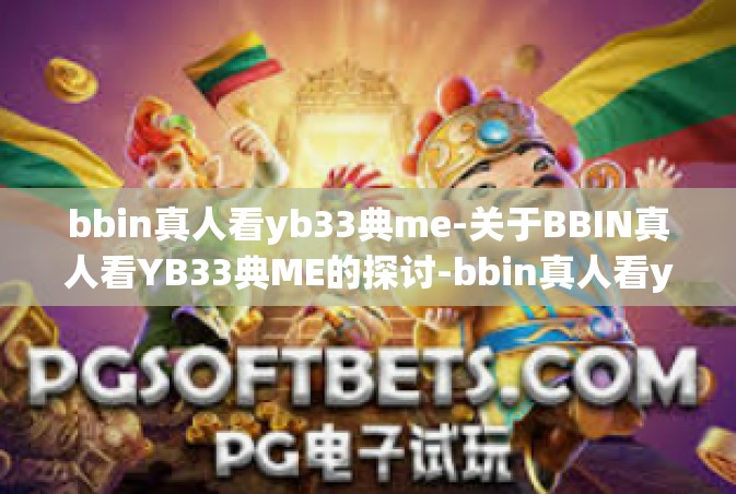 bbin真人看yb33典me-关于BBIN真人看YB33典ME的探讨-bbin真人看yb33典me