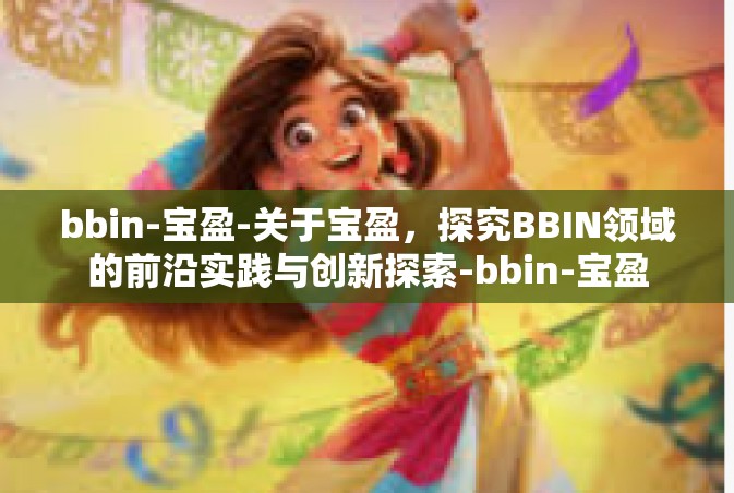 bbin-宝盈-关于宝盈，探究BBIN领域的前沿实践与创新探索-bbin-宝盈