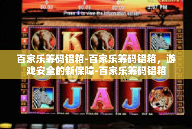 百家乐筹码铝箱-百家乐筹码铝箱，游戏安全的新保障-百家乐筹码铝箱