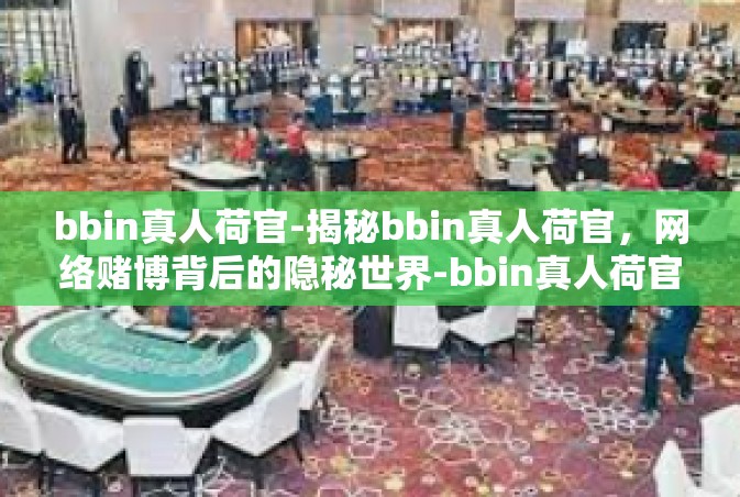bbin真人荷官-揭秘bbin真人荷官，网络赌博背后的隐秘世界-bbin真人荷官