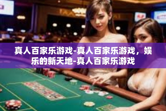 真人百家乐游戏-真人百家乐游戏，娱乐的新天地-真人百家乐游戏
