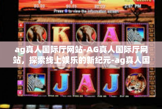 ag真人国际厅网站-AG真人国际厅网站，探索线上娱乐的新纪元-ag真人国际厅网站