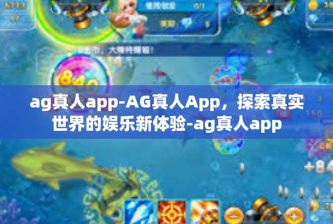 ag真人app-AG真人App，探索真实世界的娱乐新体验-ag真人app