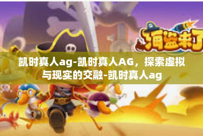凯时真人ag-凯时真人AG，探索虚拟与现实的交融-凯时真人ag