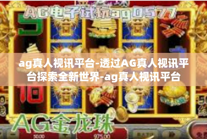 ag真人视讯平台-透过AG真人视讯平台探索全新世界-ag真人视讯平台