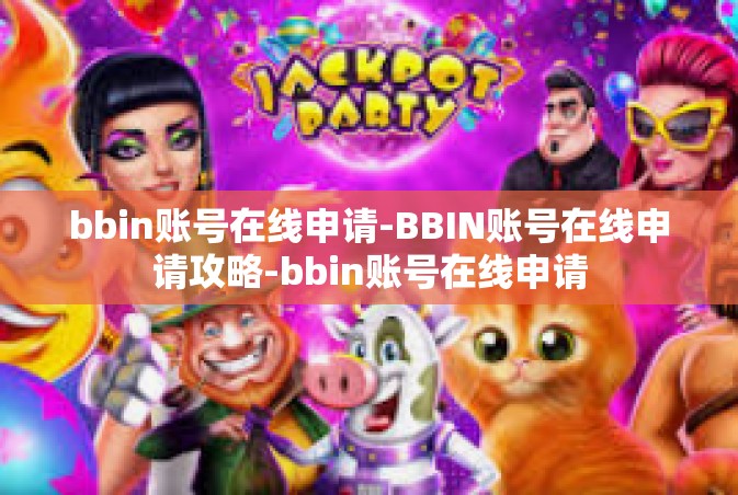 bbin账号在线申请-BBIN账号在线申请攻略-bbin账号在线申请