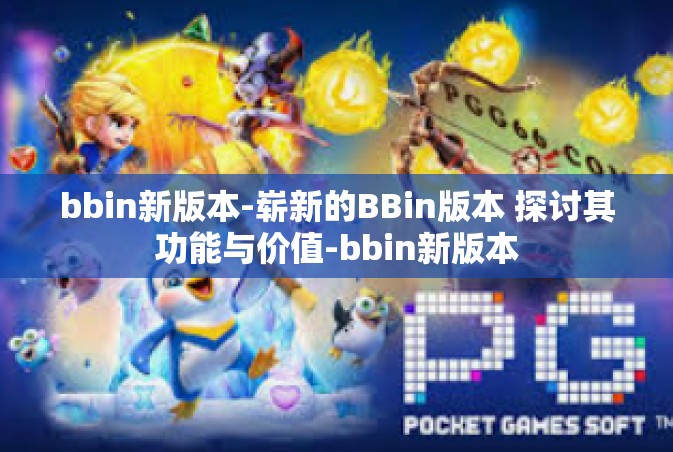 bbin新版本-崭新的BBin版本 探讨其功能与价值-bbin新版本