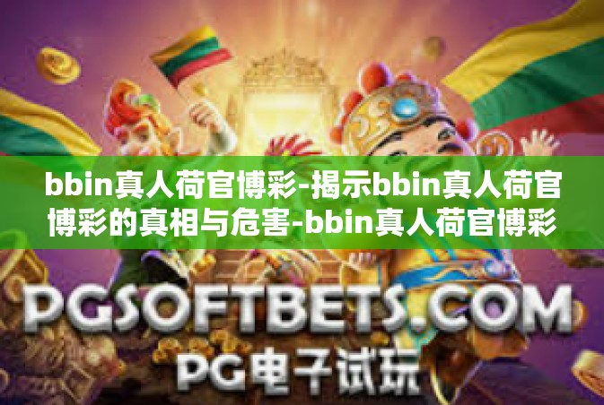 bbin真人荷官博彩-揭示bbin真人荷官博彩的真相与危害-bbin真人荷官博彩