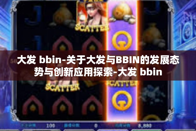 大发 bbin-关于大发与BBIN的发展态势与创新应用探索-大发 bbin