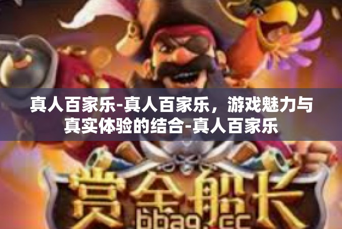 真人百家乐-真人百家乐，游戏魅力与真实体验的结合-真人百家乐