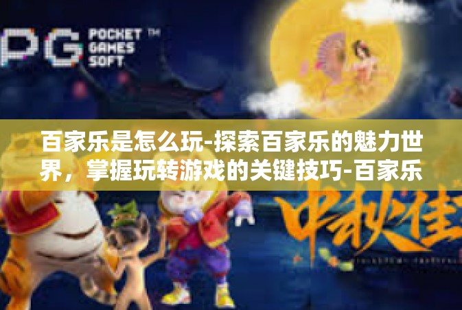 百家乐是怎么玩-探索百家乐的魅力世界，掌握玩转游戏的关键技巧-百家乐是怎么玩