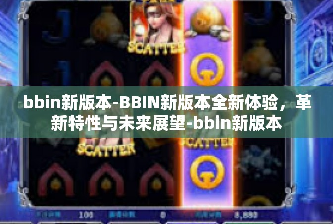 bbin新版本-BBIN新版本全新体验，革新特性与未来展望-bbin新版本