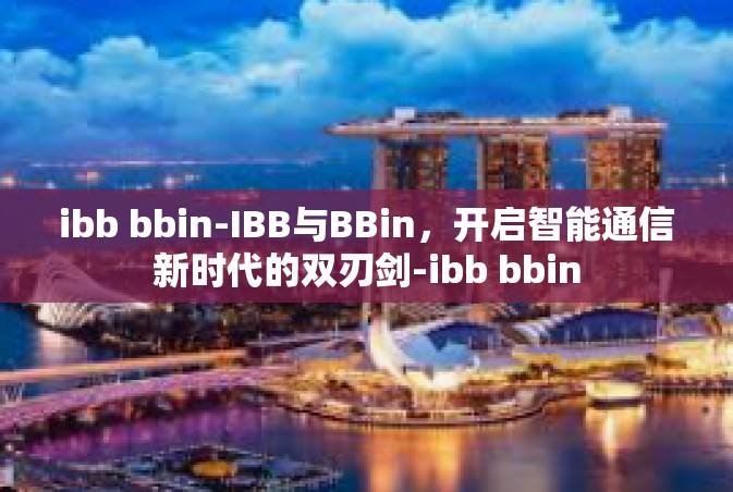 ibb bbin-IBB与BBin，开启智能通信新时代的双刃剑-ibb bbin