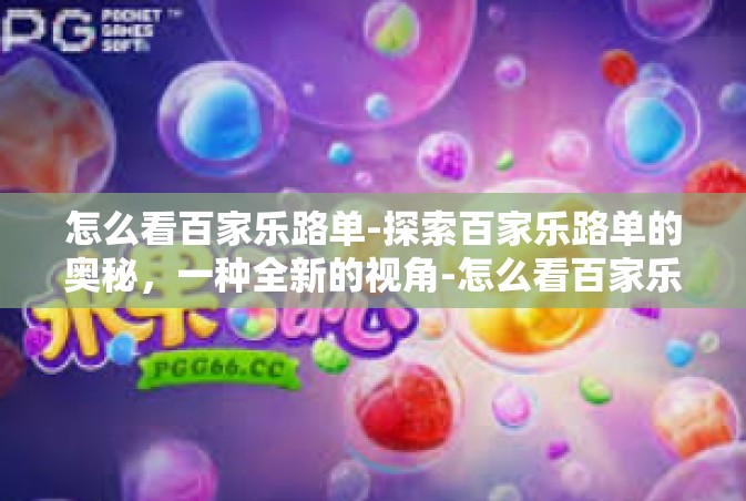 怎么看百家乐路单-探索百家乐路单的奥秘，一种全新的视角-怎么看百家乐路单