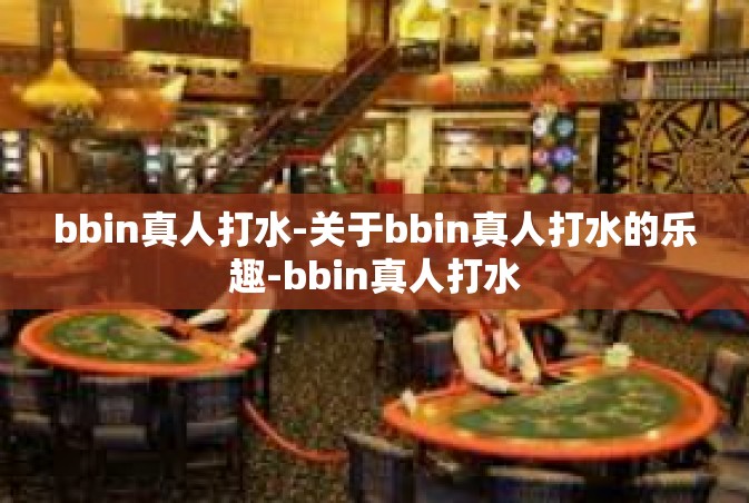 bbin真人打水-关于bbin真人打水的乐趣-bbin真人打水