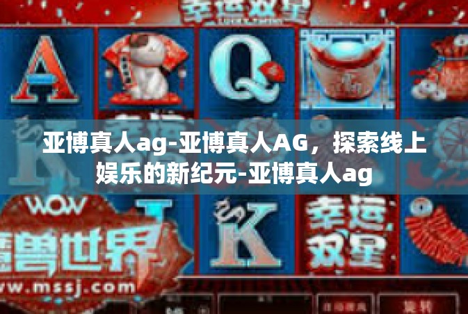 亚博真人ag-亚博真人AG，探索线上娱乐的新纪元-亚博真人ag