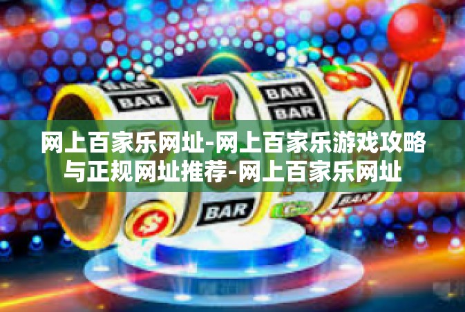 网上百家乐网址-网上百家乐游戏攻略与正规网址推荐-网上百家乐网址