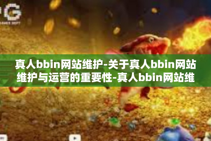 真人bbin网站维护-关于真人bbin网站维护与运营的重要性-真人bbin网站维护