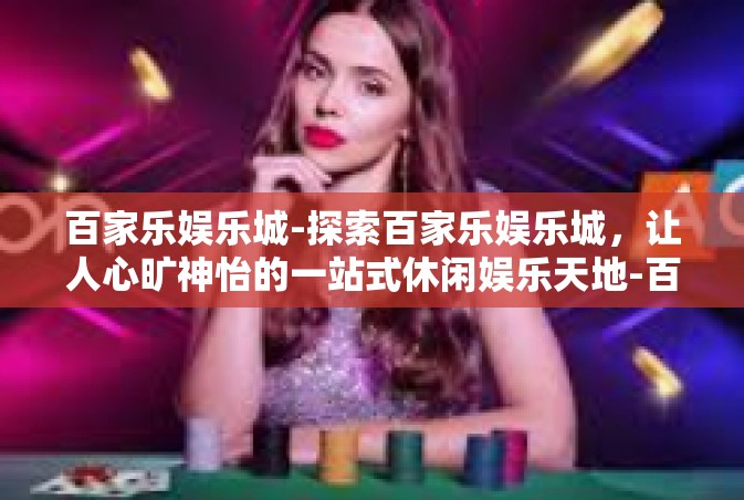 百家乐娱乐城-探索百家乐娱乐城，让人心旷神怡的一站式休闲娱乐天地-百家乐娱乐城