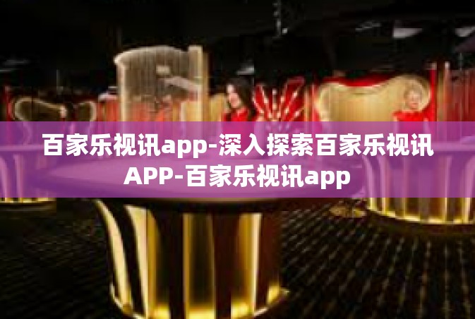 百家乐视讯app-深入探索百家乐视讯APP-百家乐视讯app