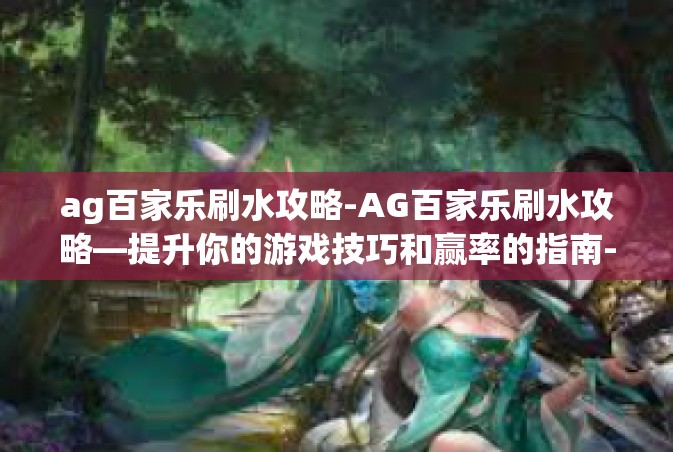 ag百家乐刷水攻略-AG百家乐刷水攻略—提升你的游戏技巧和赢率的指南-ag百家乐刷水攻略
