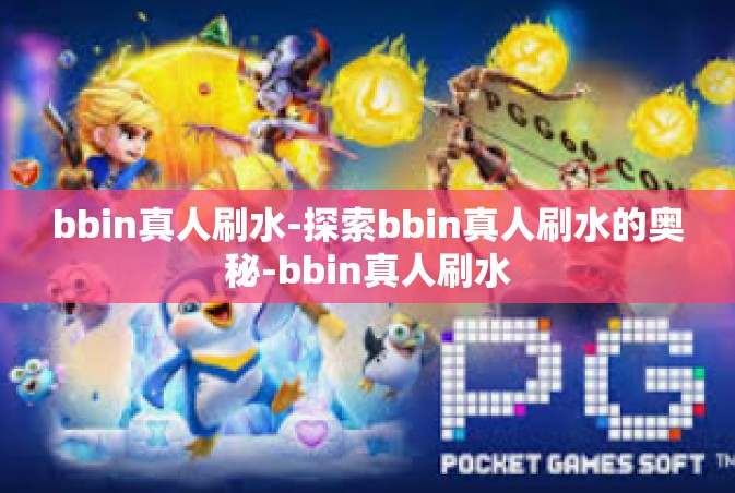 bbin真人刷水-探索bbin真人刷水的奥秘-bbin真人刷水
