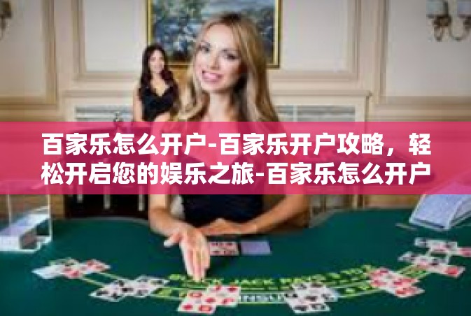 百家乐怎么开户-百家乐开户攻略，轻松开启您的娱乐之旅-百家乐怎么开户