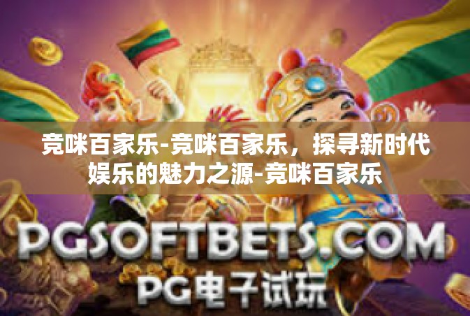 竞咪百家乐-竞咪百家乐，探寻新时代娱乐的魅力之源-竞咪百家乐