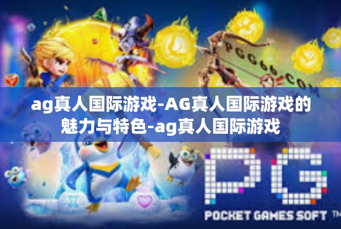 ag真人国际游戏-AG真人国际游戏的魅力与特色-ag真人国际游戏
