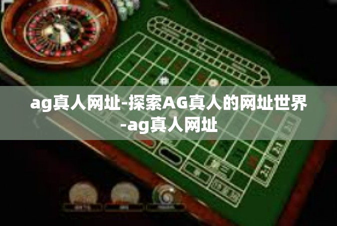 ag真人网址-探索AG真人的网址世界-ag真人网址