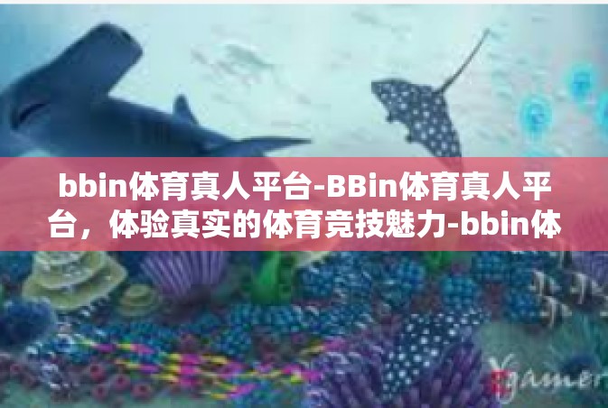 bbin体育真人平台-BBin体育真人平台，体验真实的体育竞技魅力-bbin体育真人平台