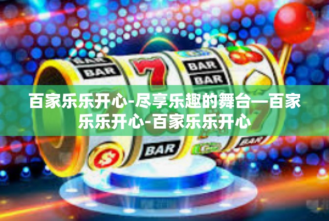 百家乐乐开心-尽享乐趣的舞台—百家乐乐开心-百家乐乐开心