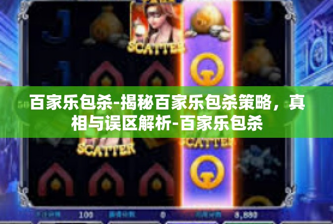 百家乐包杀-揭秘百家乐包杀策略，真相与误区解析-百家乐包杀