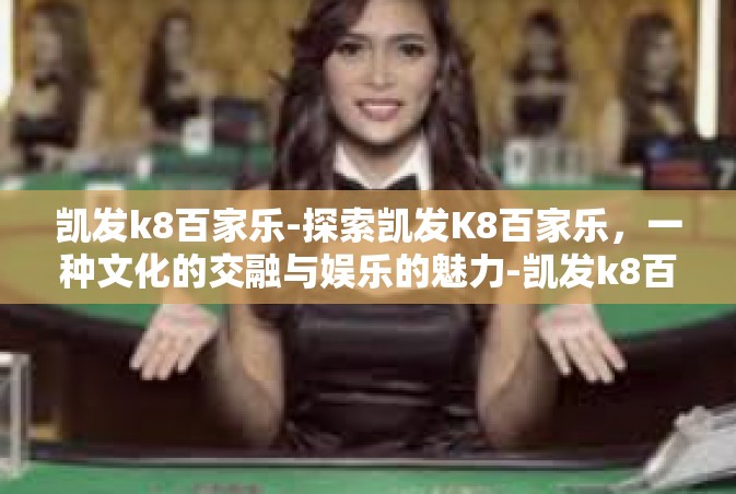凯发k8百家乐-探索凯发K8百家乐，一种文化的交融与娱乐的魅力-凯发k8百家乐