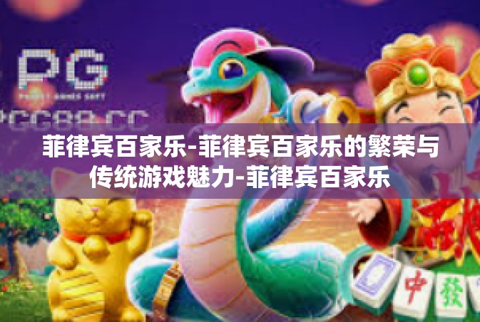 菲律宾百家乐-菲律宾百家乐的繁荣与传统游戏魅力-菲律宾百家乐