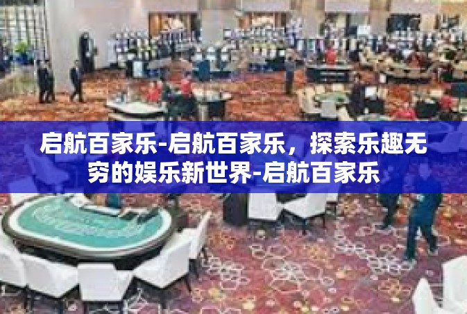 启航百家乐-启航百家乐，探索乐趣无穷的娱乐新世界-启航百家乐