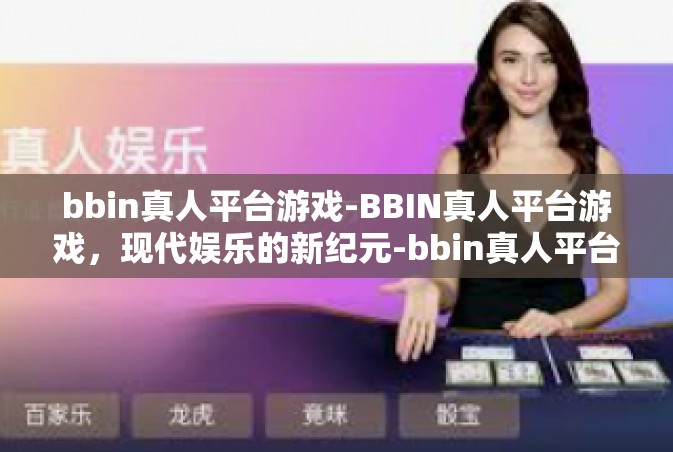bbin真人平台游戏-BBIN真人平台游戏，现代娱乐的新纪元-bbin真人平台游戏