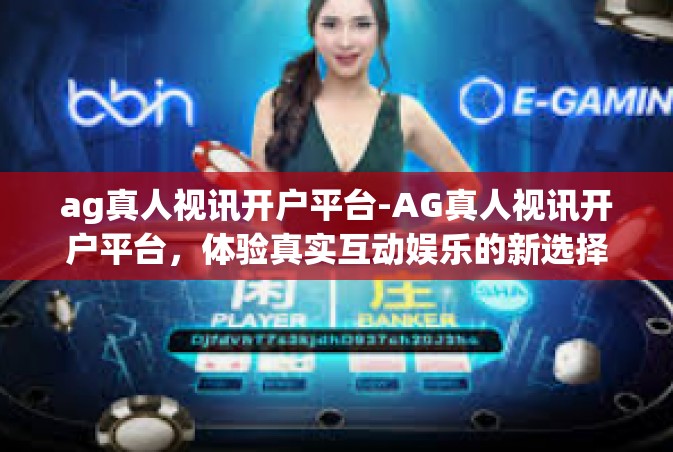 ag真人视讯开户平台-AG真人视讯开户平台，体验真实互动娱乐的新选择-ag真人视讯开户平台
