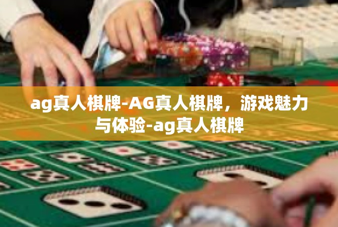 ag真人棋牌-AG真人棋牌，游戏魅力与体验-ag真人棋牌