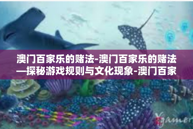 澳门百家乐的赌法-澳门百家乐的赌法—探秘游戏规则与文化现象-澳门百家乐的赌法