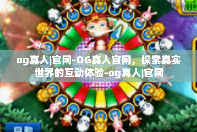 og真人|官网-OG真人官网，探索真实世界的互动体验-og真人|官网