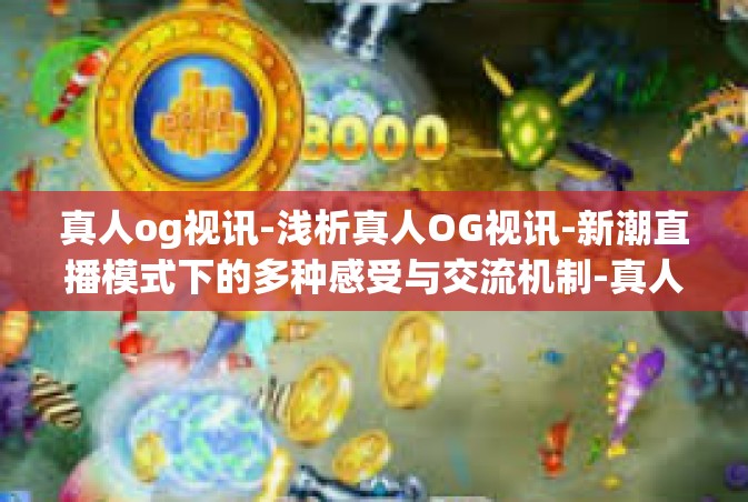 真人og视讯-浅析真人OG视讯-新潮直播模式下的多种感受与交流机制-真人og视讯